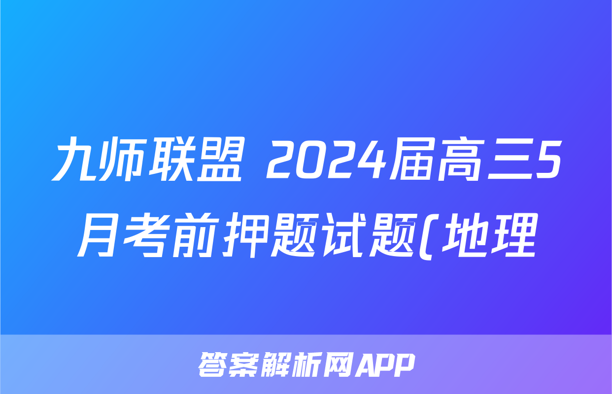 九师联盟 2024届高三5月考前押题试题(地理)